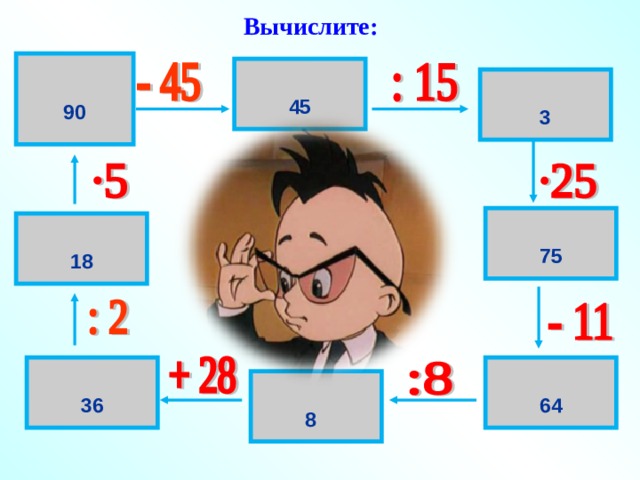 Вычислите: 90 90 45 3 75 18 36 64 8