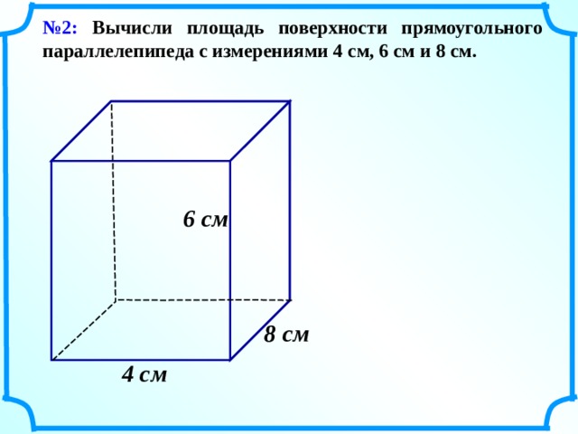 № 2: Вычисли площадь поверхности прямоугольного параллелепипеда с измерениями 4 см, 6 см и 8 см. 6 см  8 см  4 см  11