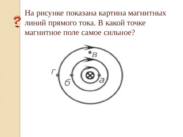 На рисунке показана картина магнитных линий прямого тока. В какой точке магнитное поле самое сильное?  а) б) в)
