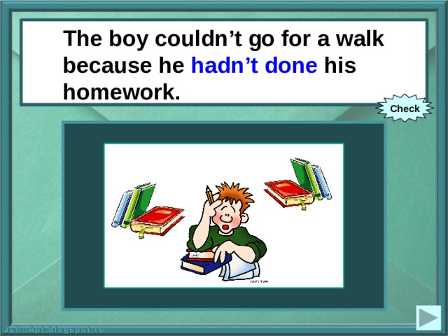 The boy couldn’t go for a walk because he hadn’t done his homework. The boy couldn’t go for a walk because he (not to do) his homework. Check 