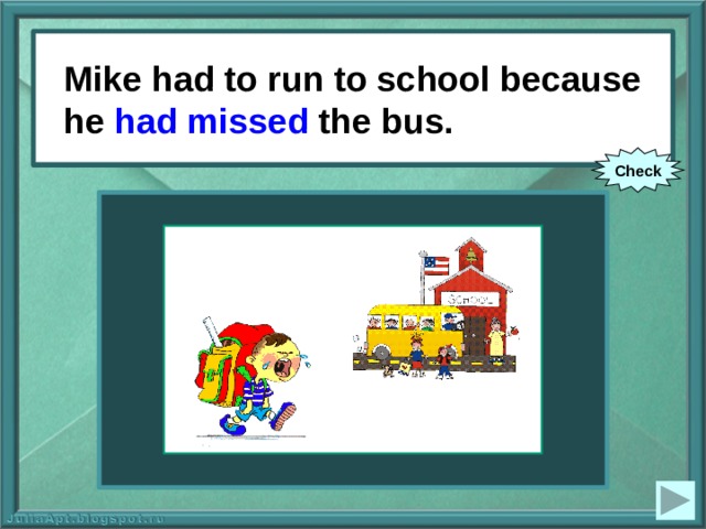 Mike had to run to school because he had missed the bus. Mike had to run to school because he (to miss) the bus. Check 