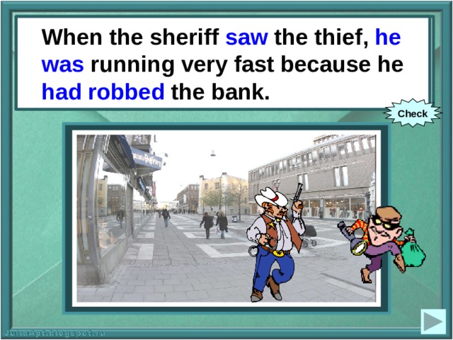 When the sheriff saw the thief, he was running very fast because he had robbed the bank. When the sheriff (to see) the thief, he (to run) very fast because he (to rob) the bank. Check 