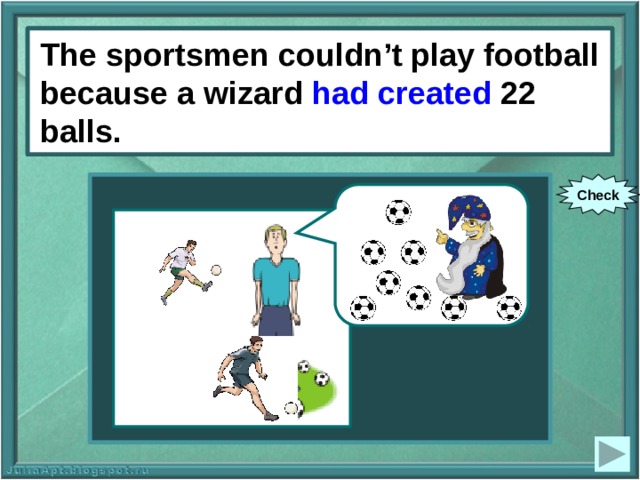 The sportsmen couldn’t play The sportsmen couldn’t play football because a wizard had created 22 balls. football because a wizard (to create) 22 balls. Check 