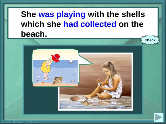 She was playing with the shells which she had collected on the beach. She (to play) with the shells which she (to collect) on the beach. Check 
