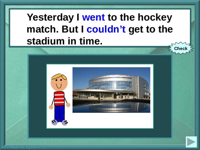 Yesterday I went to the hockey match. But I couldn’t get to the stadium in time. Yesterday I (to go) to the hockey match. But I (cannot) get to the stadium in time. Check 