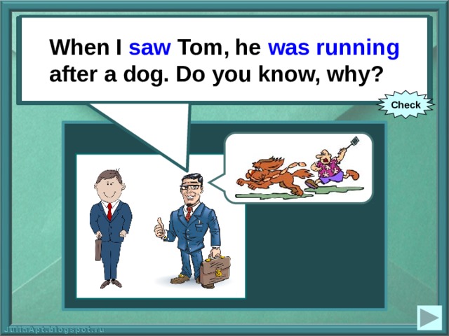 When I saw Tom, he was running after a dog. Do you know, why? When I (to see) Tom, he (to run) after a dog. Do you know, why? Check 