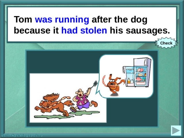 Tom was running after the dog because it had stolen his sausages. Tom (to run) after the dog because it (to steal) his sausages. Check 