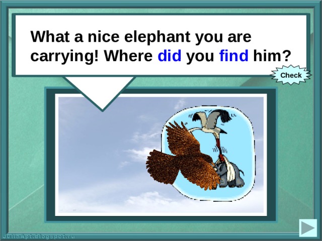 What a nice elephant you are carrying! Where you (to find) him? What a nice elephant you are carrying! Where did you find him? Check 