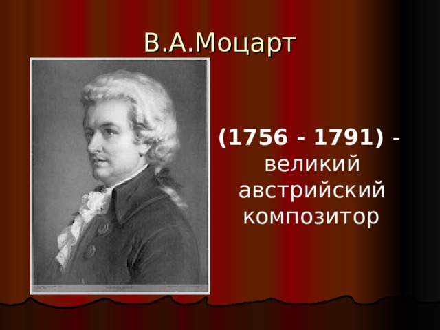 В.А.Моцарт (1756 - 1791)  - великий  австрийский композитор . 