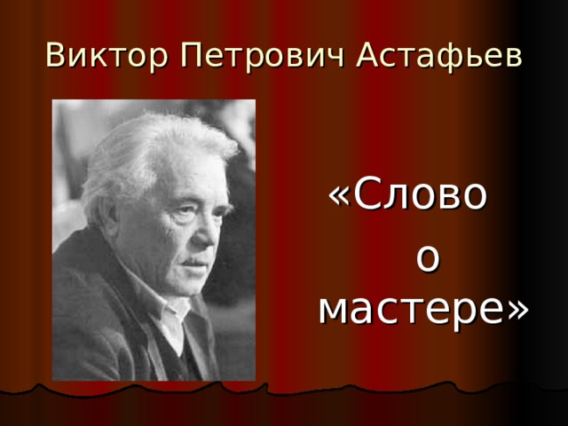 Виктор Петрович Астафьев «Слово  о мастере» 