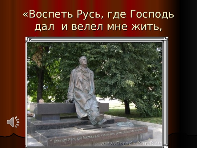 «Воспеть Русь, где Господь дал и велел мне жить, радоваться и мучиться» 