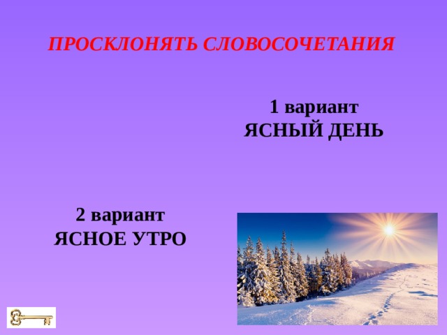 ПРОСКЛОНЯТЬ СЛОВОСОЧЕТАНИЯ 1 вариант ЯСНЫЙ ДЕНЬ 2 вариант ЯСНОЕ УТРО 