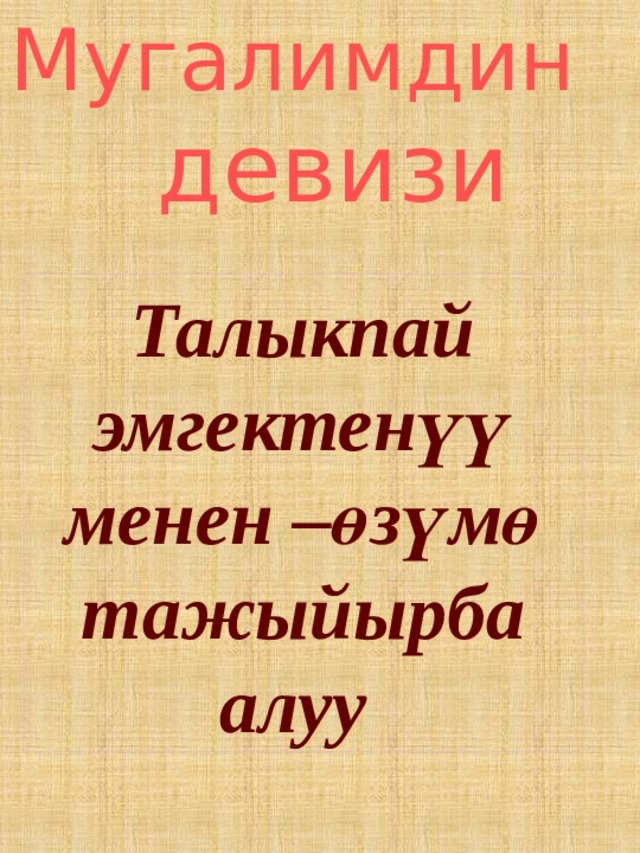 Мугалимдин девизи Талыкпай эмгектенүү менен –өзүмө тажыйырба алуу 