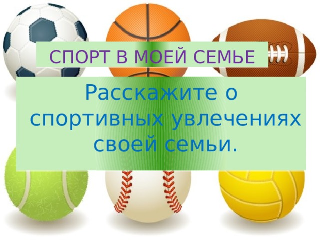 СПОРТ В МОЕЙ СЕМЬЕ Расскажите  о спортивных увлечениях своей семьи. 