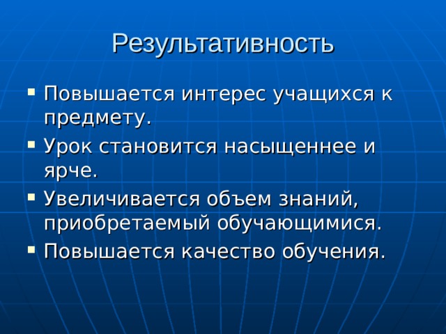 Результативность Повышается интерес учащихся к предмету. Урок становится насыщеннее и ярче. Увеличивается объем знаний, приобретаемый обучающимися. Повышается качество обучения.    