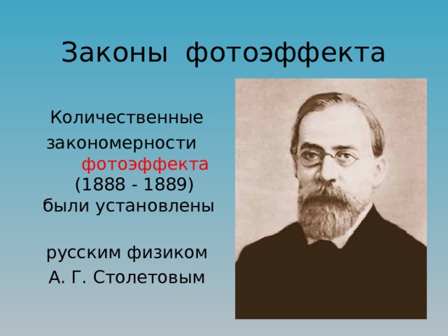Законы фотоэффекта Количественные  закономерности фотоэффекта (1888 - 1889) были установлены русским физиком А. Г. Столетовым 