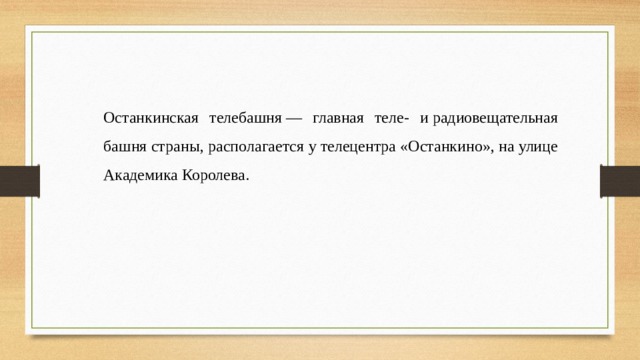 Останкинская телебашня — главная теле- и радиовещательная башня страны, располагается у телецентра «Останкино», на улице Академика Королева. 