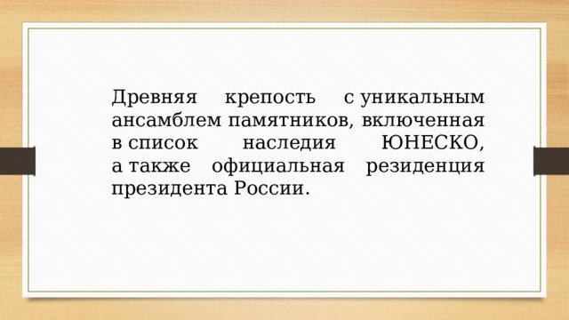 Древняя крепость с уникальным ансамблем памятников, включенная в список наследия ЮНЕСКО, а также официальная резиденция президента России. 