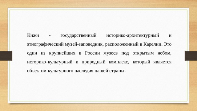 Кижи - государственный историко-архитектурный и этнографический музей-заповедник, расположенный в Карелии. Это один из крупнейших в России музеев под открытым небом, историко-культурный и природный комплекс, который является объектом культурного наследия нашей страны.  