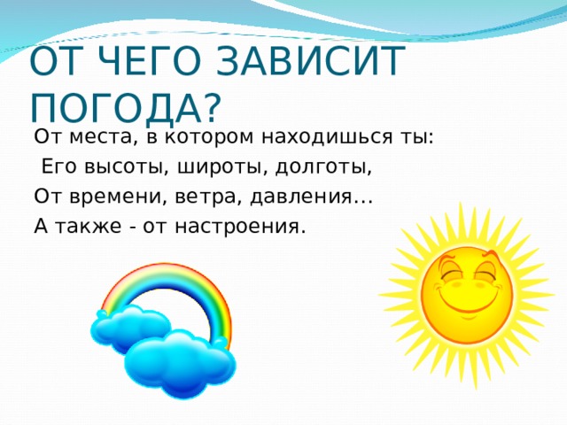 ОТ ЧЕГО ЗАВИСИТ ПОГОДА?   От места, в котором находишься ты:  Его высоты, широты, долготы, От времени, ветра, давления… А также - от настроения. 