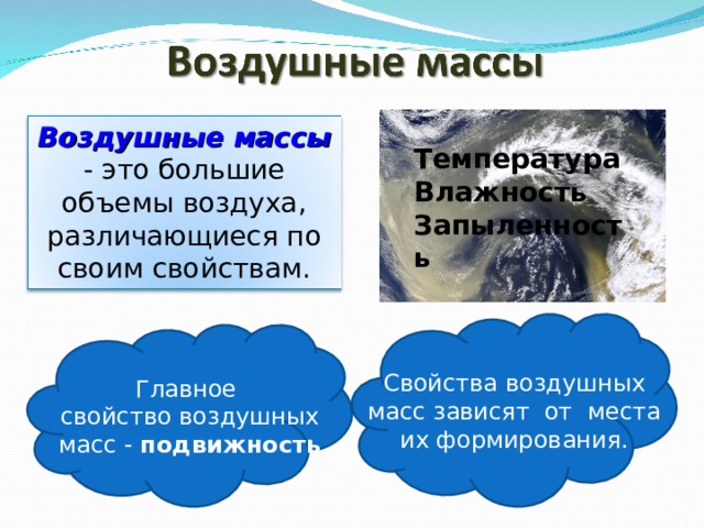 Воздушные массы - это большие объемы воздуха, различающиеся по своим свойствам. Температура Влажность Запыленность Свойства воздушных масс зависят от места их формирования. Главное свойство воздушных масс - подвижность 