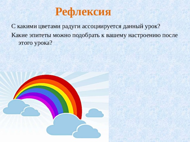  Рефлексия   С какими цветами радуги ассоциируется данный урок? Какие эпитеты можно подобрать к вашему настроению после этого урока? 