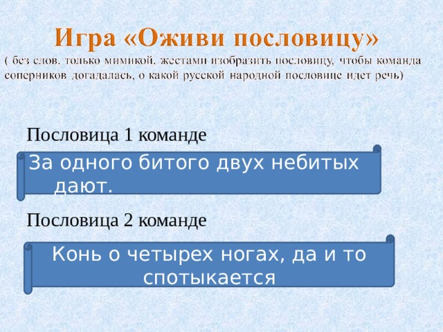 Пословица 1 команде Пословица 2 команде За одного битого двух небитых дают. Конь о четырех ногах, да и то спотыкается 