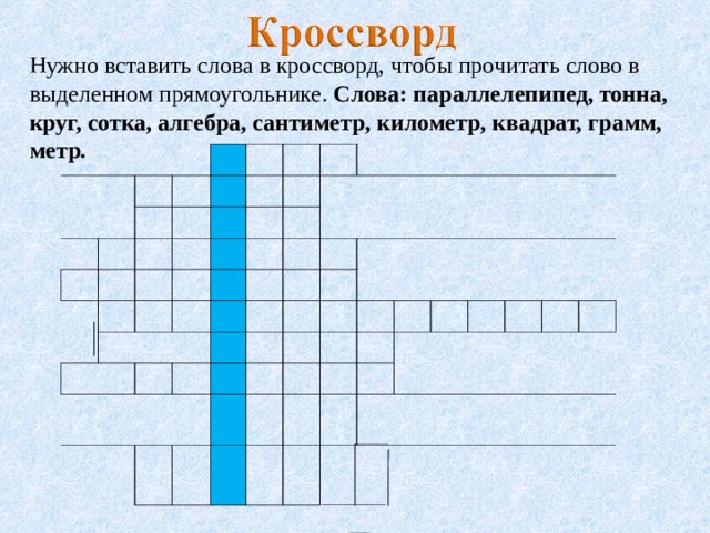 Нужно вставить слова в кроссворд, чтобы прочитать слово в выделенном прямоугольнике. Слова: параллелепипед, тонна, круг, сотка, алгебра, сантиметр, километр, квадрат, грамм, метр .                   