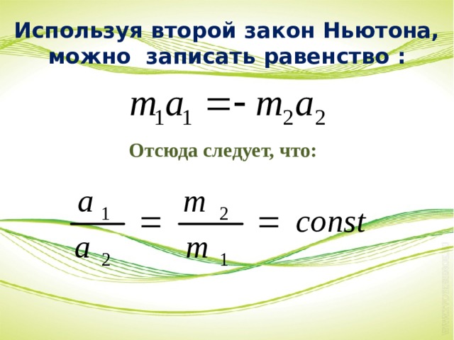 Используя второй закон Ньютона, можно записать равенство : Отсюда следует, что: 