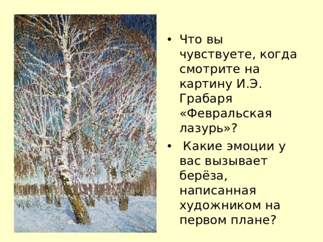 Что вы чувствуете, когда смотрите на картину И.Э. Грабаря «Февральская лазурь»?  Какие эмоции у вас вызывает берёза, написанная художником на первом плане?  