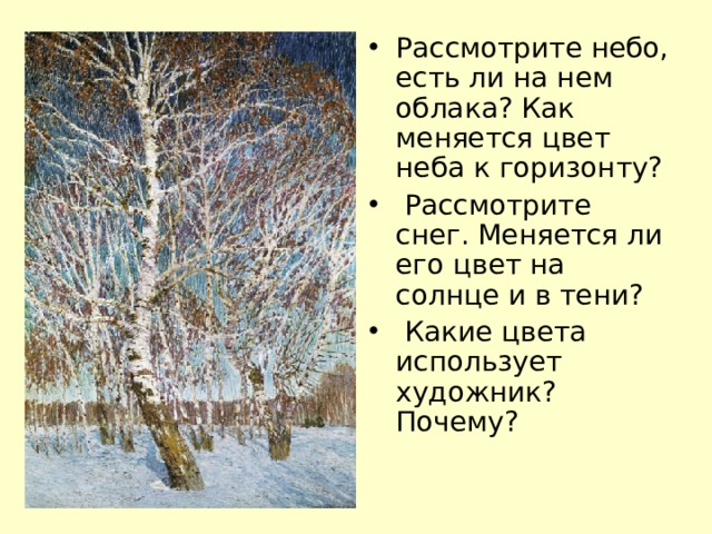 Рассмотрите небо, есть ли на нем облака? Как меняется цвет неба к горизонту?  Рассмотрите снег. Меняется ли его цвет на солнце и в тени?  Какие цвета использует художник? Почему?  