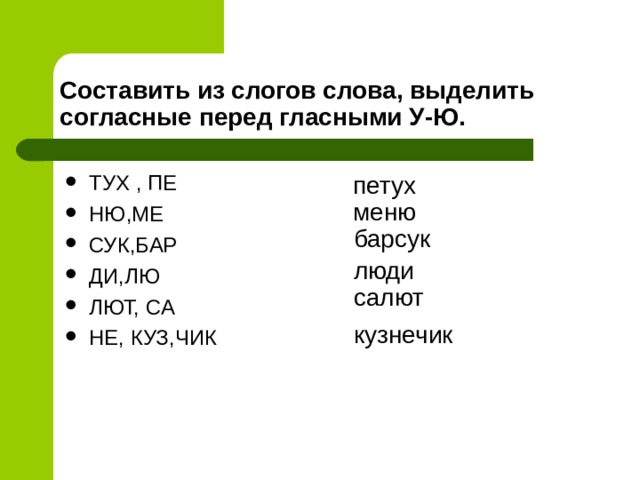 Составить из слогов слова, выделить согласные перед гласными У-Ю. ТУХ , ПЕ НЮ,МЕ СУК,БАР ДИ,ЛЮ ЛЮТ, СА НЕ, КУЗ,ЧИК петух меню барсук люди салют кузнечик 