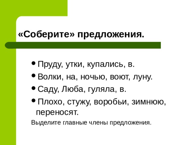 Пруду, утки, купались, в. Волки, на, ночью, воют, луну. Саду, Люба, гуляла, в. Плохо, стужу, воробьи, зимнюю, переносят. Пруду, утки, купались, в. Волки, на, ночью, воют, луну. Саду, Люба, гуляла, в. Плохо, стужу, воробьи, зимнюю, переносят. Пруду, утки, купались, в. Волки, на, ночью, воют, луну. Саду, Люба, гуляла, в. Плохо, стужу, воробьи, зимнюю, переносят. Выделите главные члены предложения. Выделите главные члены предложения. Выделите главные члены предложения. 