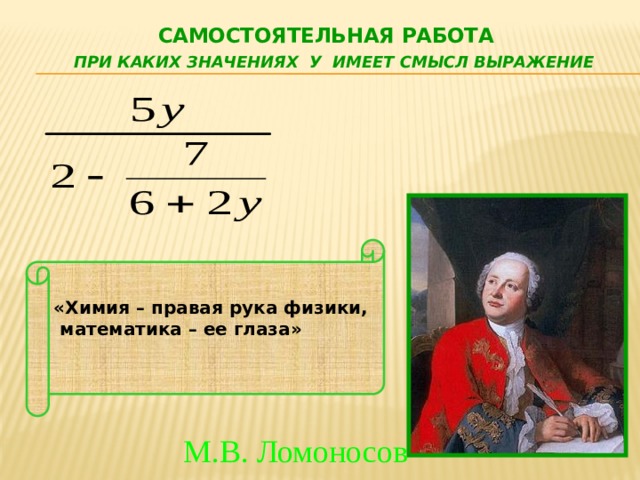  Самостоятельная работа   При каких значениях У имеет смысл выражение «Химия – правая рука физики,  математика – ее глаза»  М.В. Ломоносов 