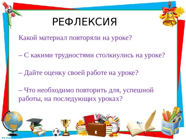  РЕФЛЕКСИЯ Какой материал повторяли на уроке? – С какими трудностями столкнулись на уроке? – Дайте оценку своей работе на уроке? – Что необходимо повторить для, успешной работы, на последующих уроках? 