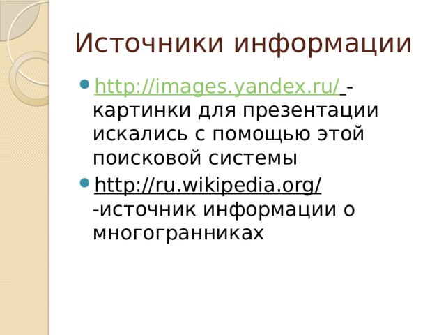 Источники информации http://images.yandex.ru/  - картинки для презентации искались с помощью этой поисковой системы http://ru.wikipedia.org/  -источник информации о многогранниках 