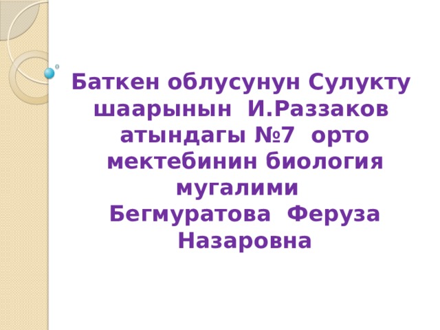 Баткен облусунун Сулукту шаарынын И.Раззаков атындагы №7 орто мектебинин биология мугалими Бегмуратова Феруза Назаровна 
