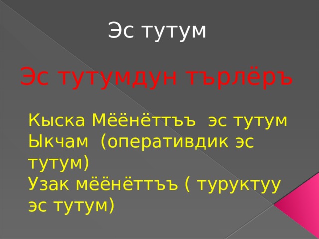 Эс тутум Эс тутумдун търлёръ Кыска Мёёнёттъъ эс тутум Ыкчам (оперативдик эс тутум) Узак мёёнёттъъ ( туруктуу эс тутум) 