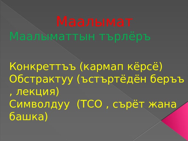 Маалымат Маалыматтын търлёръ Конкретт ъъ (кармап кёрсё ) Обстрактуу ( ъстъртёдён бер ъъ , лекция) Символдуу (ТСО , сърёт жана башка) 