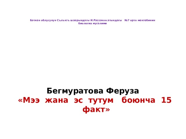     Баткен облусунун Сълъктъ шаарындагы И.Раззаков атындагы №7 орто мектебинин  биология мугалими         Бегмуратова Феруза  «Мээ жана эс тутум боюнча 15 факт»   