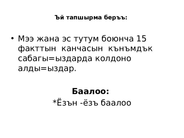  Ъй тапшырма беръъ:   Мээ жана эс тутум боюнча 15 факттын канчасын кънъмдък сабагы=ыздарда колдоно алды=ыздар. Баалоо: *Ёзън -ёзъ баалоо  