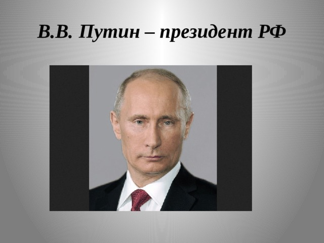 В.В. Путин – президент РФ 