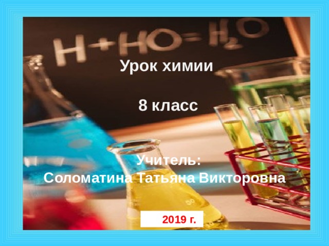 Урок-путешествие   Урок химии   8 класс  8 класс Учитель: Соломатина Татьяна Викторовна 1 эффект – по щелчку, остальные – после предыдущего. Музыку включаем после появления слов «урок-путешествие»  2019 г.  
