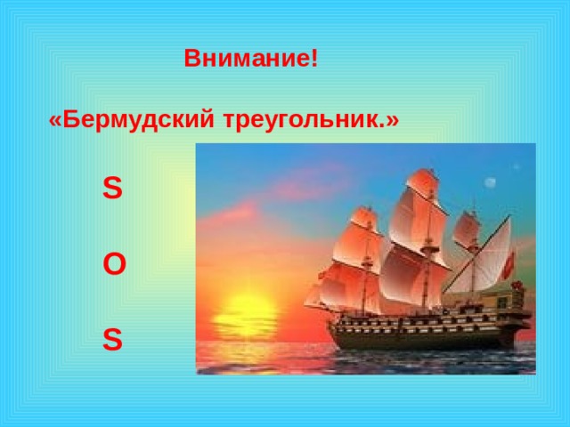     Внимание!  «Бермудский треугольник.»   S  O  S  1 эффект – по щелчку, остальные – после предыдущего. Музыку включаем после появления слов «урок-путешествие»  