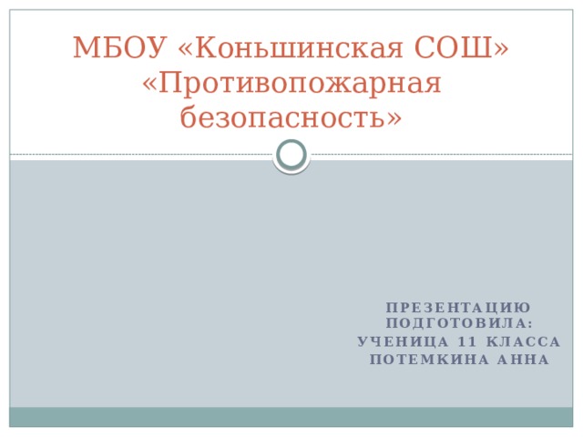 МБОУ «Коньшинская СОШ»  «Противопожарная безопасность» Презентацию подготовила: Ученица 11 класса Потемкина Анна 