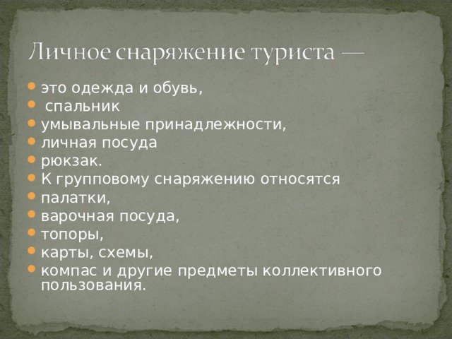 это одежда и обувь,  спальник умывальные принадлежности, личная посуда рюкзак. К групповому снаряжению относятся палатки, варочная посуда, топоры, карты, схемы, компас и другие предметы коллективного пользования. 