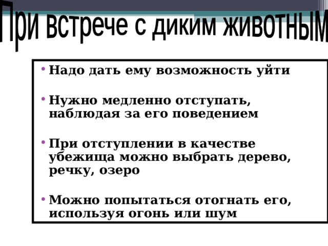 Надо дать ему возможность уйти  Нужно медленно отступать, наблюдая за его поведением  При отступлении в качестве убежища можно выбрать дерево, речку, озеро  Можно попытаться отогнать его, используя огонь или шум   