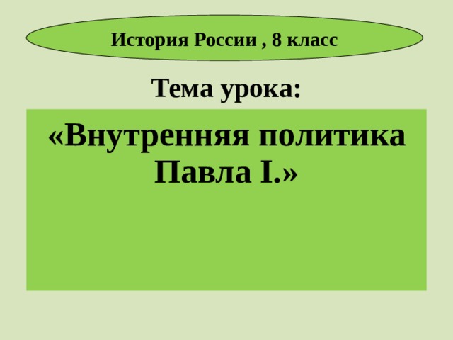 История России , 8 класс Тема урока: «Внутренняя политика Павла I .» 
