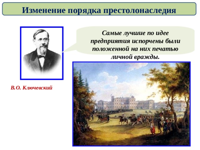 Изменение порядка престолонаследия Самые лучшие по идее предприятия испорчены были положенной на них печатью личной вражды. В.О. Ключевский 