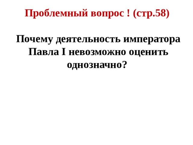 Проблемный вопрос ! (стр.58)  Почему деятельность императора Павла I невозможно оценить однозначно? 